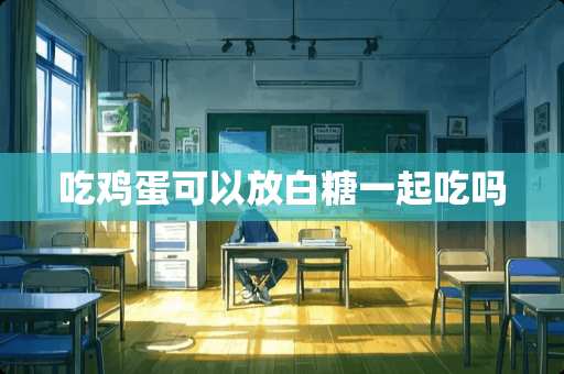 吃鸡蛋可以放白糖一起吃吗 吃鸡蛋可以放白糖一起吃吗