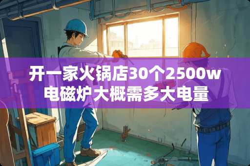 开一家火锅店30个2500w电磁炉大概需多大电量
