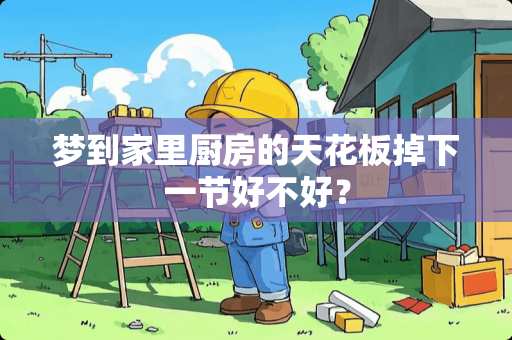 梦到家里厨房的天花板掉下一节好不好？