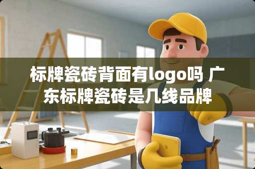 标牌瓷砖背面有logo吗 广东标牌瓷砖是几线品牌