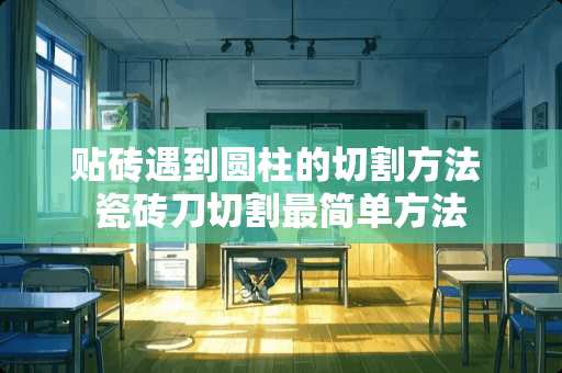 贴砖遇到圆柱的切割方法 瓷砖刀切割最简单方法