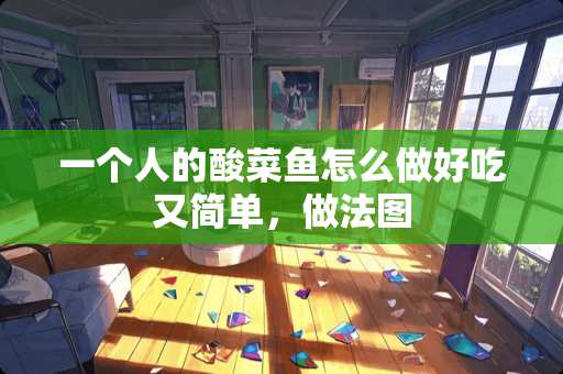 一个人的酸菜鱼怎么做好吃又简单，做法图