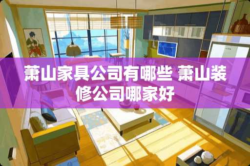 萧山家具公司有哪些 萧山装修公司哪家好