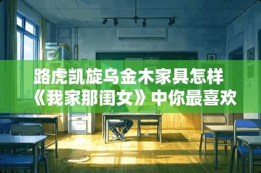 路虎凯旋乌金木家具怎样 《我家那闺女》中你最喜欢谁的独居生活方式