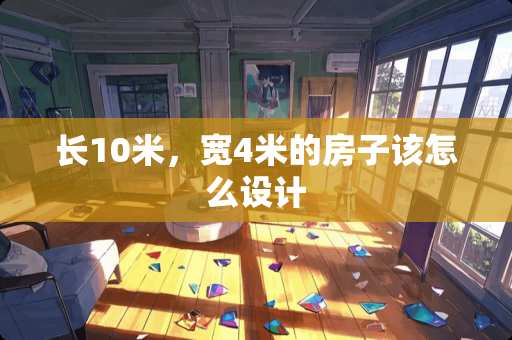 长10米，宽4米的房子该怎么设计