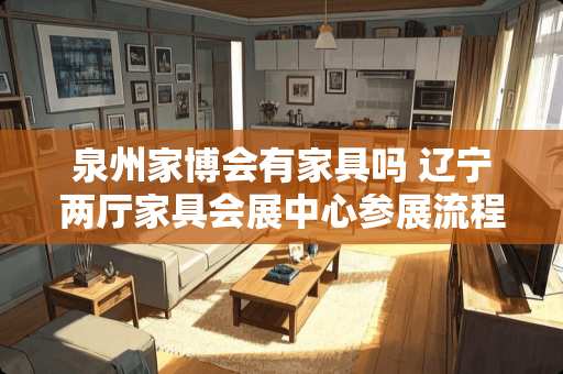泉州家博会有家具吗 辽宁两厅家具会展中心参展流程