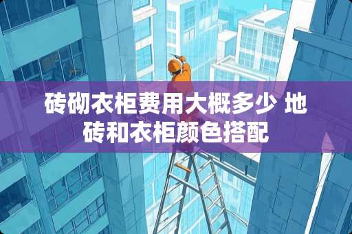 砖砌衣柜费用大概多少 地砖和衣柜颜色搭配