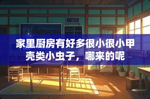 家里厨房有好多很小很小甲壳类小虫子，哪来的呢