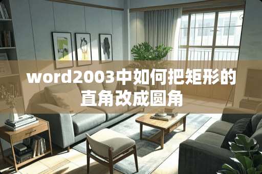word2003中如何把矩形的直角改成圆角