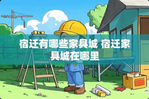 宿迁有哪些家具城 宿迁家具城在哪里