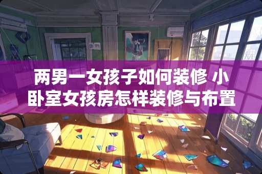 两男一女孩子如何装修 小卧室女孩房怎样装修与布置