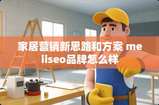家居营销新思路和方案 meiiseo品牌怎么样