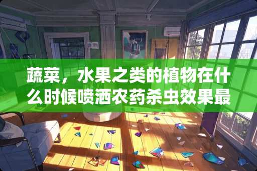 蔬菜，水果之类的植物在什么时候喷洒农药杀虫效果最好？
