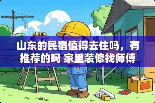 山东的民宿值得去住吗，有推荐的吗 家里装修找师傅做衣柜和橱柜，哪类板材最环保