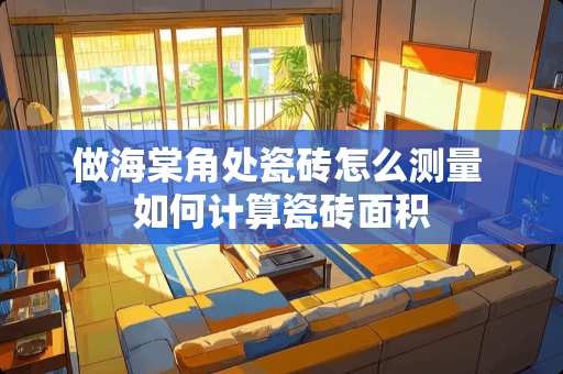 做海棠角处瓷砖怎么测量 如何计算瓷砖面积