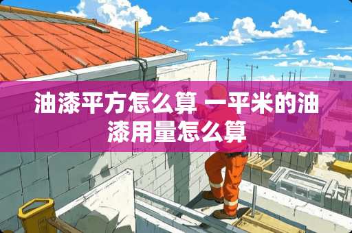 油漆平方怎么算 一平米的油漆用量怎么算