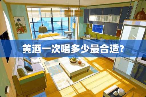 黄酒一次喝多少最合适？