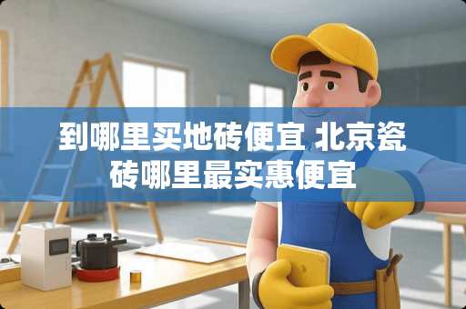 到哪里买地砖便宜 北京瓷砖哪里最实惠便宜