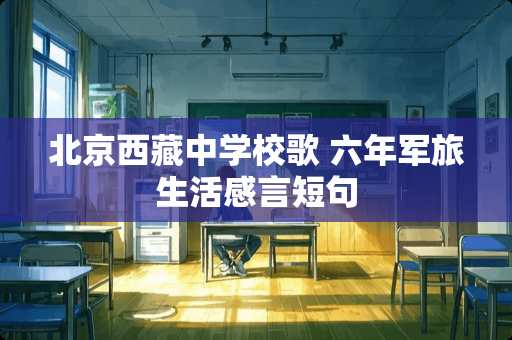 北京西藏中学校歌 六年军旅生活感言短句 北京西藏中学校歌 六年军旅生活感言短句