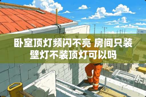 卧室顶灯频闪不亮 房间只装壁灯不装顶灯可以吗