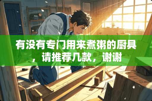 有没有专门用来煮粥的厨具，请推荐几款，谢谢
