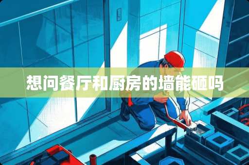 想问餐厅和厨房的墙能砸吗