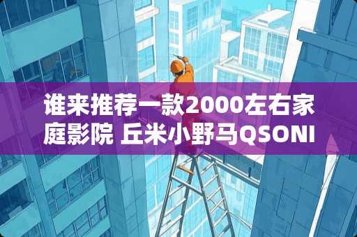 谁来推荐一款2000左右家庭影院 丘米小野马QSONIC M-328卧室3D影院音响怎么样好吗