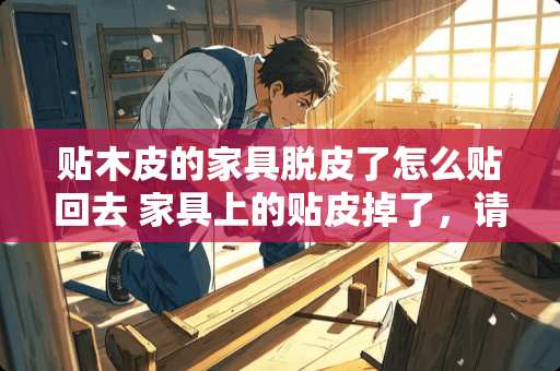 贴木皮的家具脱皮了怎么贴回去 家具上的贴皮掉了，请问用什么胶水好