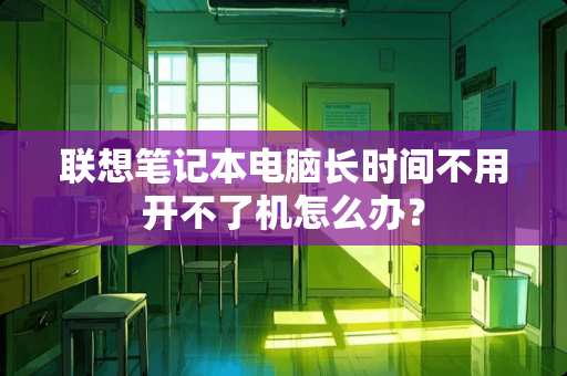 联想笔记本电脑长时间不用开不了机怎么办？