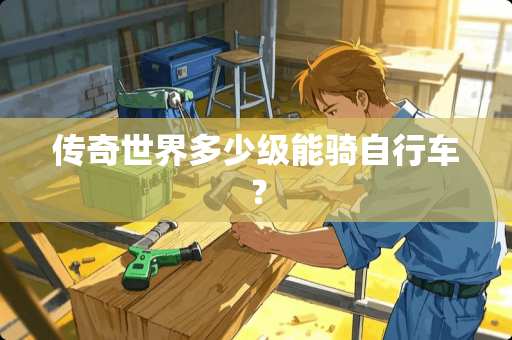 传奇世界多少级能骑自行车？