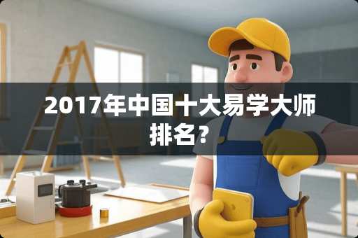 2017年中国十大易学大师排名？