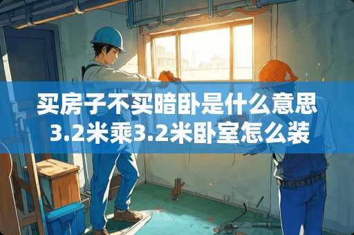 买房子不买暗卧是什么意思 3.2米乘3.2米卧室怎么装修