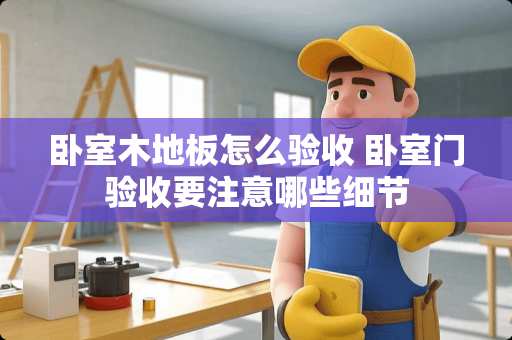 卧室木地板怎么验收 卧室门验收要注意哪些细节