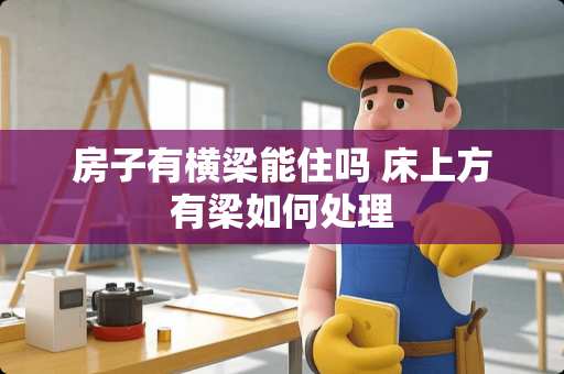 房子有横梁能住吗 床上方有梁如何处理