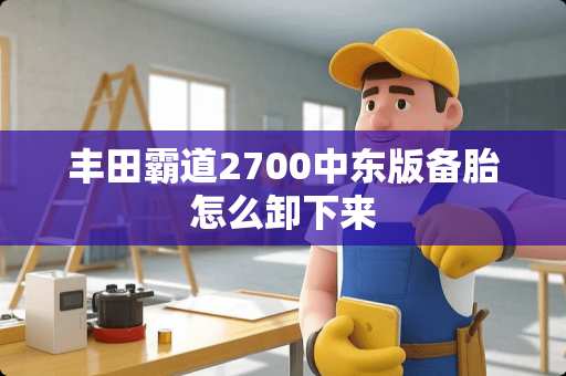 丰田霸道2700中东版备胎怎么卸下来