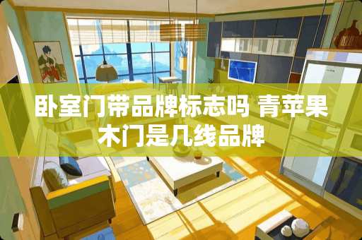 卧室门带品牌标志吗 青苹果木门是几线品牌