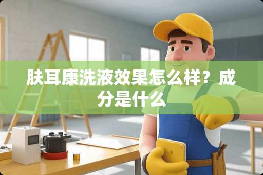 肤耳康洗液效果怎么样？成分是什么