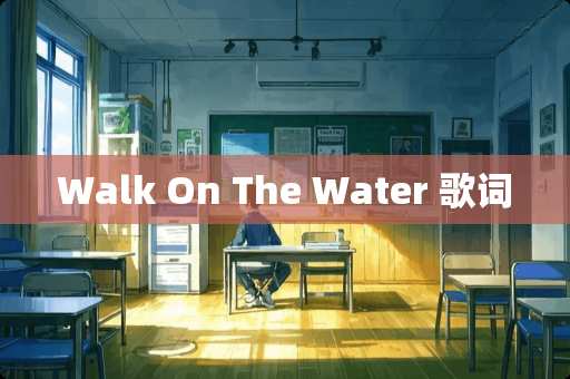 Walk On The Water 歌词