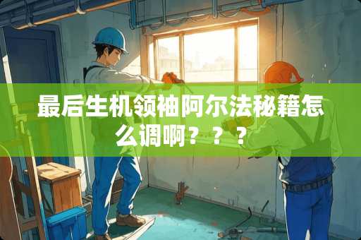 最后生机领袖阿尔法秘籍怎么调啊？？？