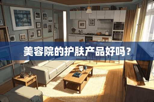 美容院的护肤产品好吗？