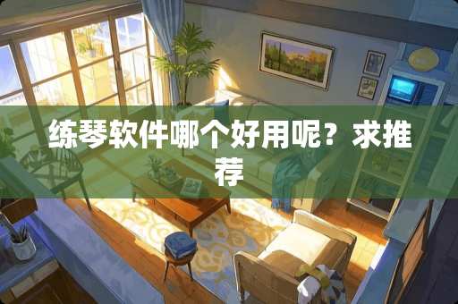 练琴软件哪个好用呢？求推荐