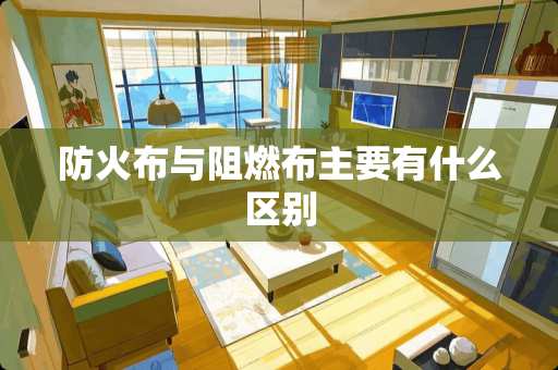 防火布与阻燃布主要有什么区别
