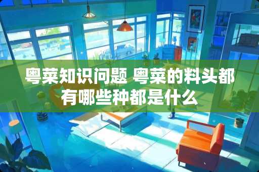 粤菜知识问题 粤菜的料头都有哪些种都是什么