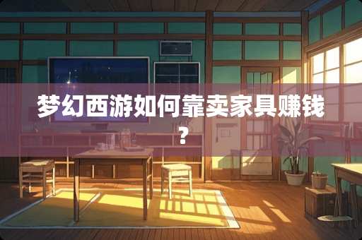 梦幻西游如何靠卖家具赚钱？