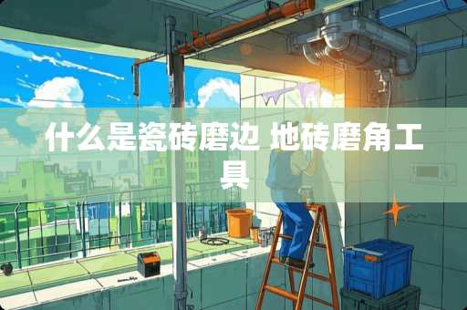 什么是瓷砖磨边 地砖磨角工具