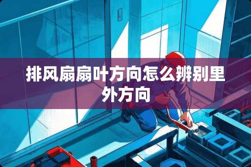 排风扇扇叶方向怎么辨别里外方向