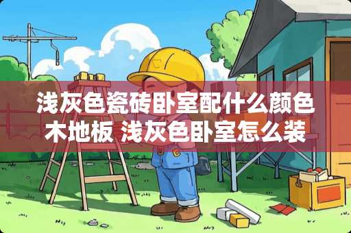 浅灰色瓷砖卧室配什么颜色木地板 浅灰色卧室怎么装修