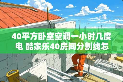 40平方卧室空调一小时几度电 酷家乐40房间分割线怎么设置