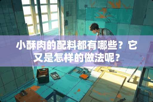 小酥肉的配料都有哪些？它又是怎样的做法呢？