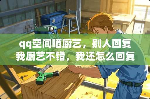 qq空间晒厨艺，别人回复我厨艺不错，我还怎么回复谦虚幽默点